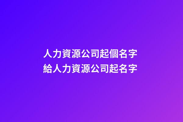 人力資源公司起個名字 給人力資源公司起名字-第1張-公司起名-玄機派
